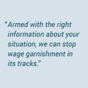 To stop wage garnishment, we need a complete picture of your tax debt situation.