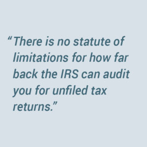 There is no time limit on how far back the IRS can audit you.